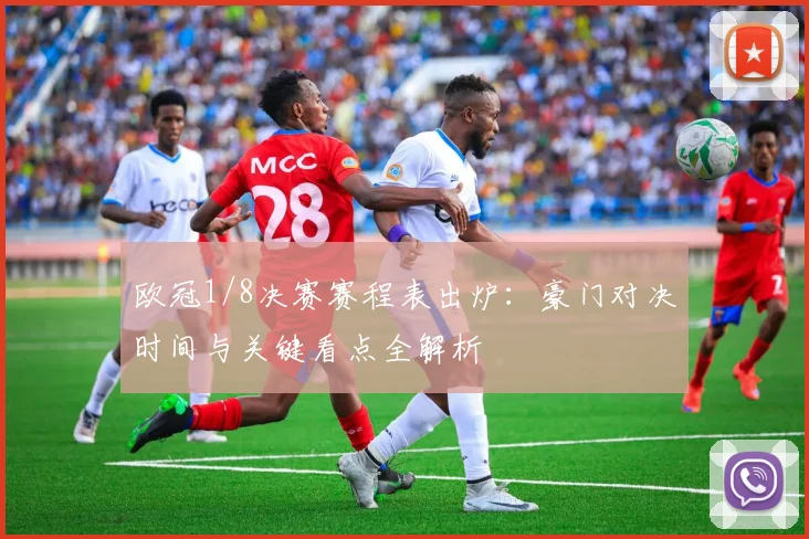 欧冠1/8决赛赛程表出炉：豪门对决时间与关键看点全解析