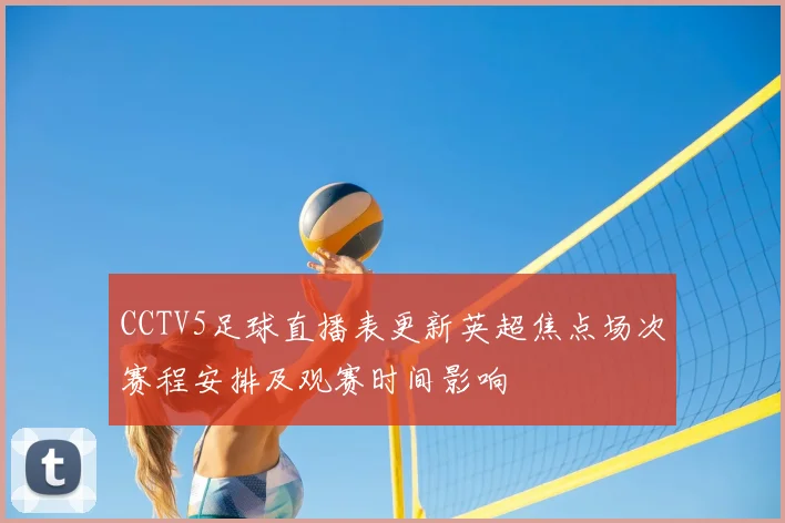 CCTV5足球直播表更新英超焦点场次赛程安排及观赛时间影响