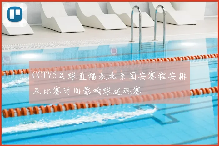 CCTV5足球直播表北京国安赛程安排及比赛时间影响球迷观赛