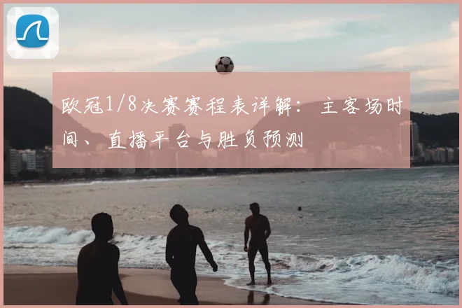 欧冠1/8决赛赛程表详解：主客场时间、直播平台与胜负预测