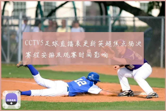 CCTV5足球直播表更新英超焦点场次赛程安排及观赛时间影响