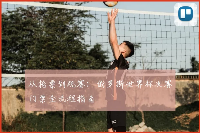 从抢票到观赛：俄罗斯世界杯决赛门票全流程指南