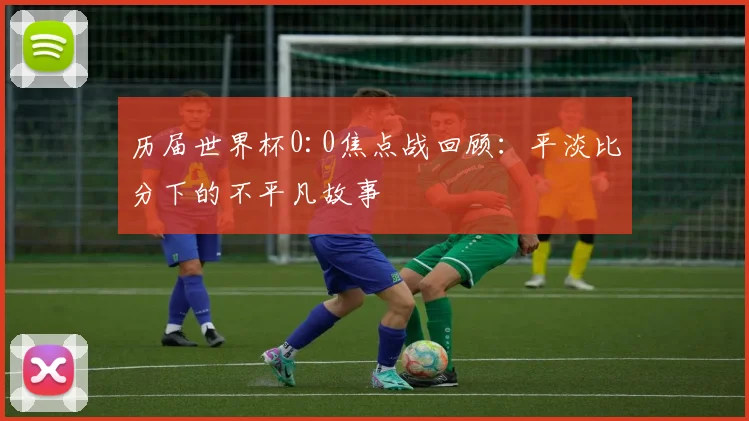 历届世界杯0:0焦点战回顾：平淡比分下的不平凡故事