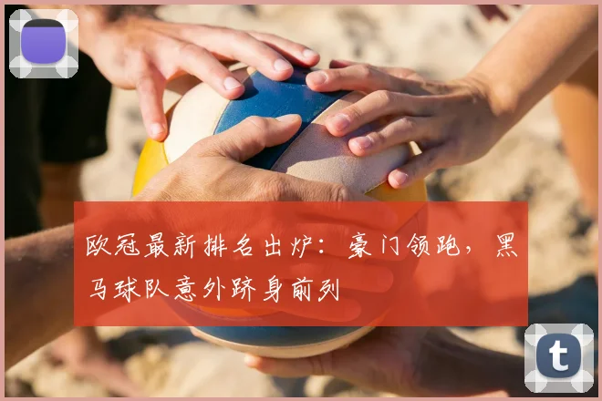 欧冠最新排名出炉：豪门领跑，黑马球队意外跻身前列