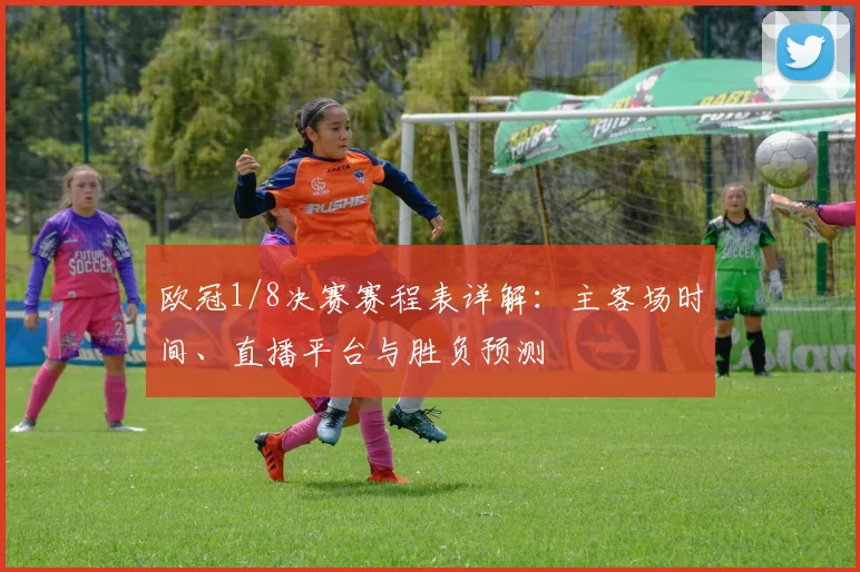 欧冠1/8决赛赛程表详解：主客场时间、直播平台与胜负预测